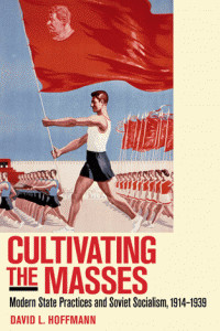 Cultivating the Masses: Modern State Practices and Soviet Socialism, 1914-1939