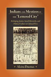 Indians and Mestizos in the "Lettered City": Reshaping Justice, Social Hierarchy, and Political Culture in Colonial Peru