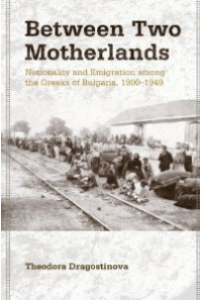 Between Two Motherlands: Nationality and Emigration among the Greeks of Bulgaria, 1900-1949
