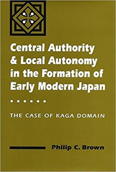 Central Authority and Local Autonomy in the Formation of Early Modern Japan: The Case of Kaga Domain