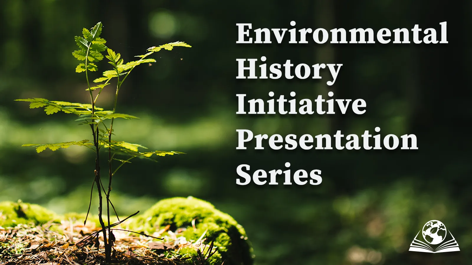 A sapling growing on a moss covered rock with the words "Environmental History Initiative Presentation Series" in white