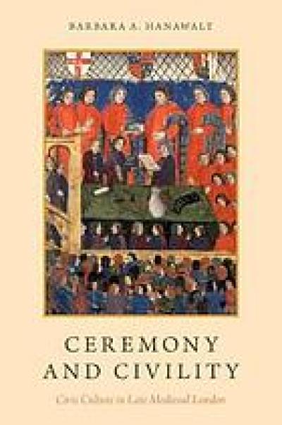 Ceremony and civility : civic culture in late medieval London Ceremony and civility : civic culture in late medieval London