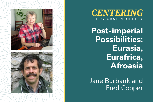 Photo of Frederick Cooper and Jane Burbank and title of talk, Post-imperial Possibilities: Eurasia, Eurafrica, Afroasia