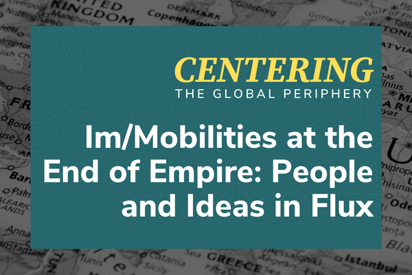 The image features a title text that reads &quot;CENTERING THE GLOBAL PERIPHERY Im/Mobilities at the End of Empire: People and Ideas in Flux&quot; set against a background that includes a map with parts of Europe highlighted and a teal overlay with a wavy pattern.