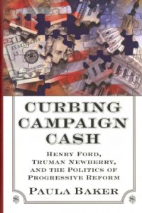 Curbing Campaign Cash Henry Ford Truman Newberry And The Politics Of Progressive Reform